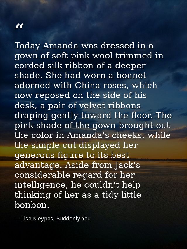 Today Amanda was dressed in a gown of soft pink wool trimmed in corded silk ribbon of a deeper shade. She had worn a bon — Lisa Kleypas, Suddenly You