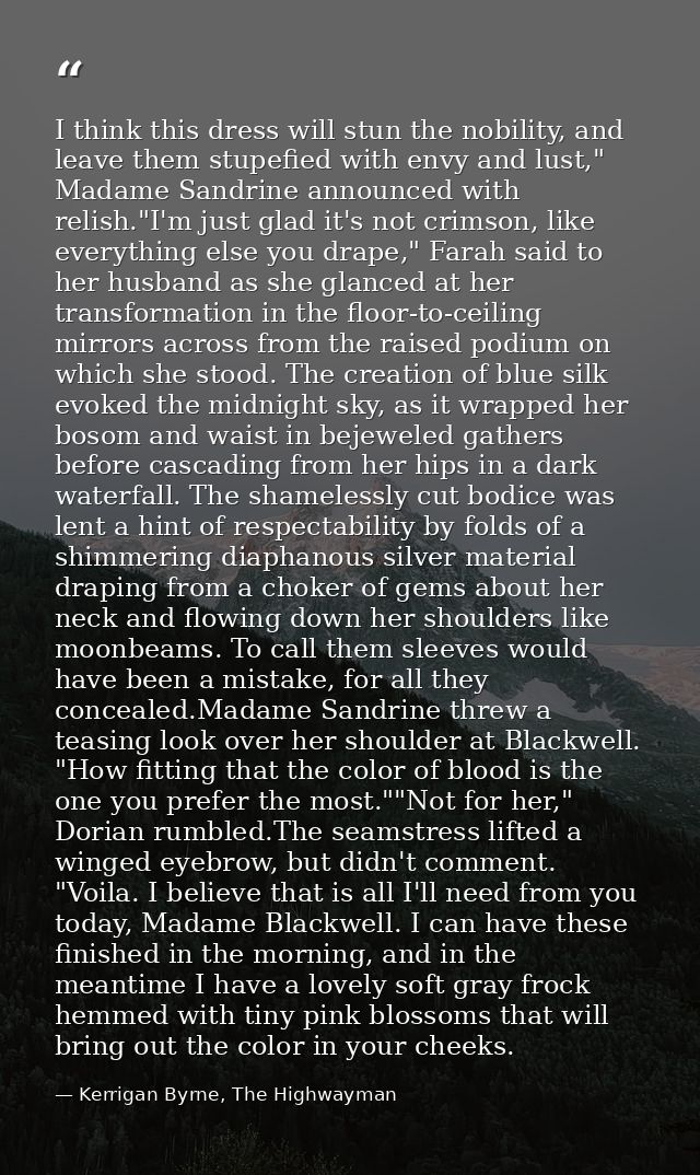 I think this dress will stun the nobility, and leave them stupefied with envy and lust," Madame Sandrine announced with  — Kerrigan Byrne, The Highwayman