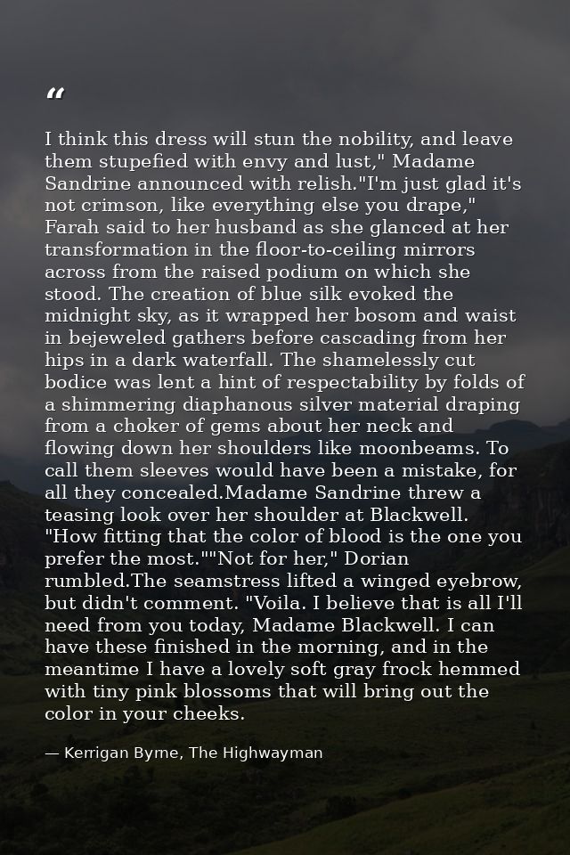 I think this dress will stun the nobility, and leave them stupefied with envy and lust," Madame Sandrine announced with  — Kerrigan Byrne, The Highwayman