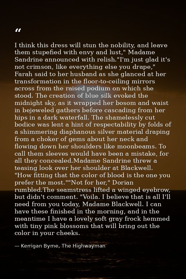 I think this dress will stun the nobility, and leave them stupefied with envy and lust," Madame Sandrine announced with  — Kerrigan Byrne, The Highwayman