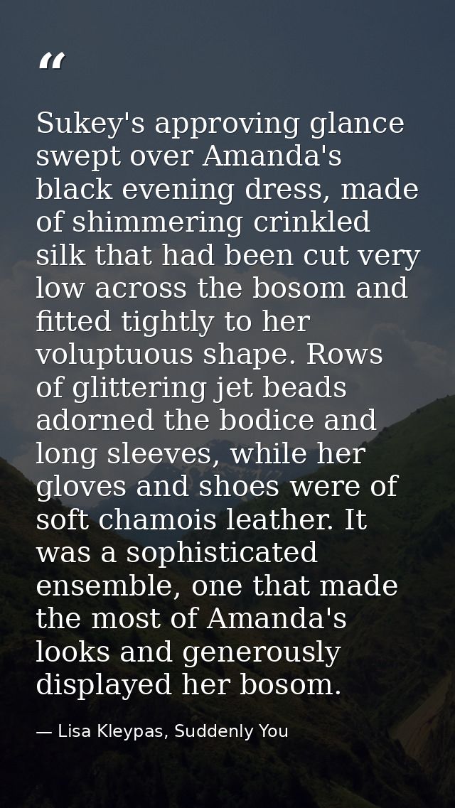 Sukey's approving glance swept over Amanda's black evening dress, made of shimmering crinkled silk that had been cut ver — Lisa Kleypas, Suddenly You