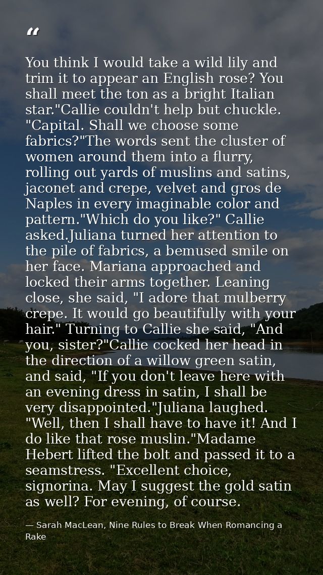 You think I would take a wild lily and trim it to appear an English rose? You shall meet the ton as a bright Italian sta — Sarah MacLean, Nine Rules to Break When Romancing a Rake