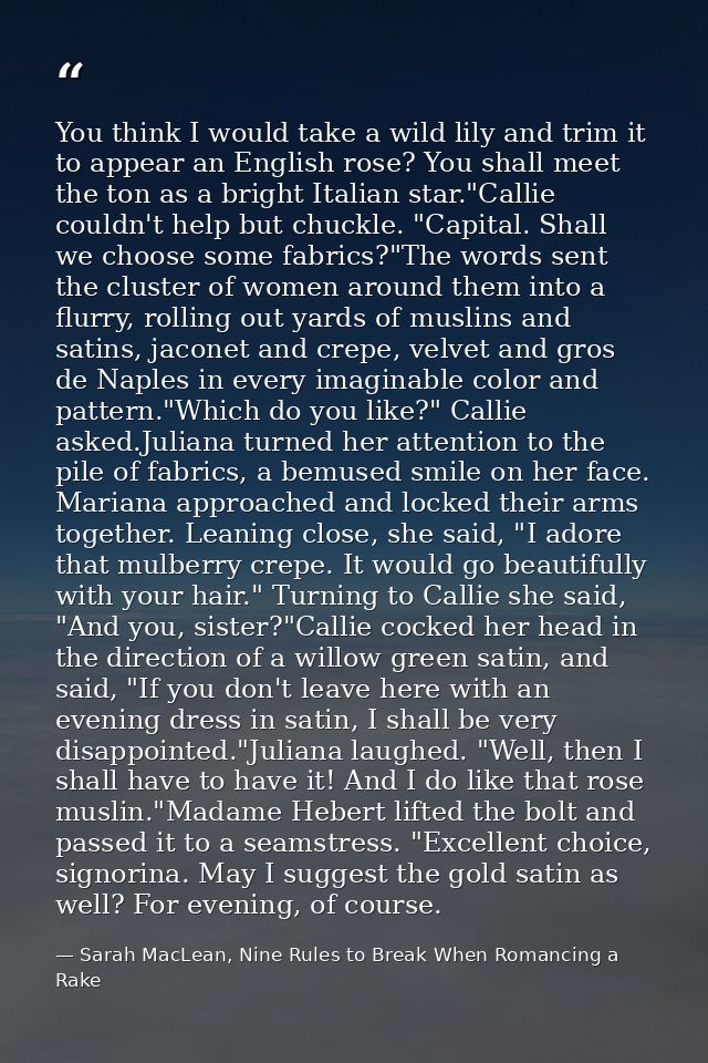 You think I would take a wild lily and trim it to appear an English rose? You shall meet the ton as a bright Italian sta — Sarah MacLean, Nine Rules to Break When Romancing a Rake