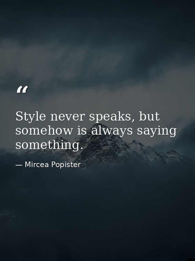 Style never speaks, but somehow is always saying something. — Mircea Popister