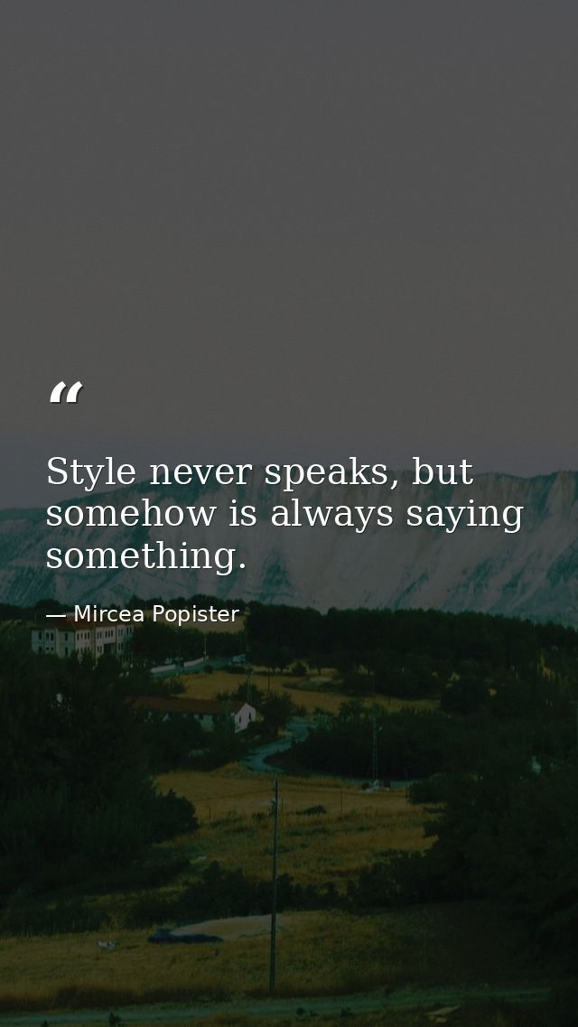 Style never speaks, but somehow is always saying something. — Mircea Popister