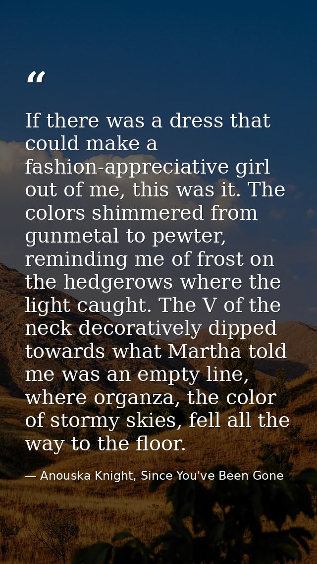 If there was a dress that could make a fashion-appreciative girl out of me, this was it. The colors shimmered from gunme — Anouska Knight, Since You've Been Gone