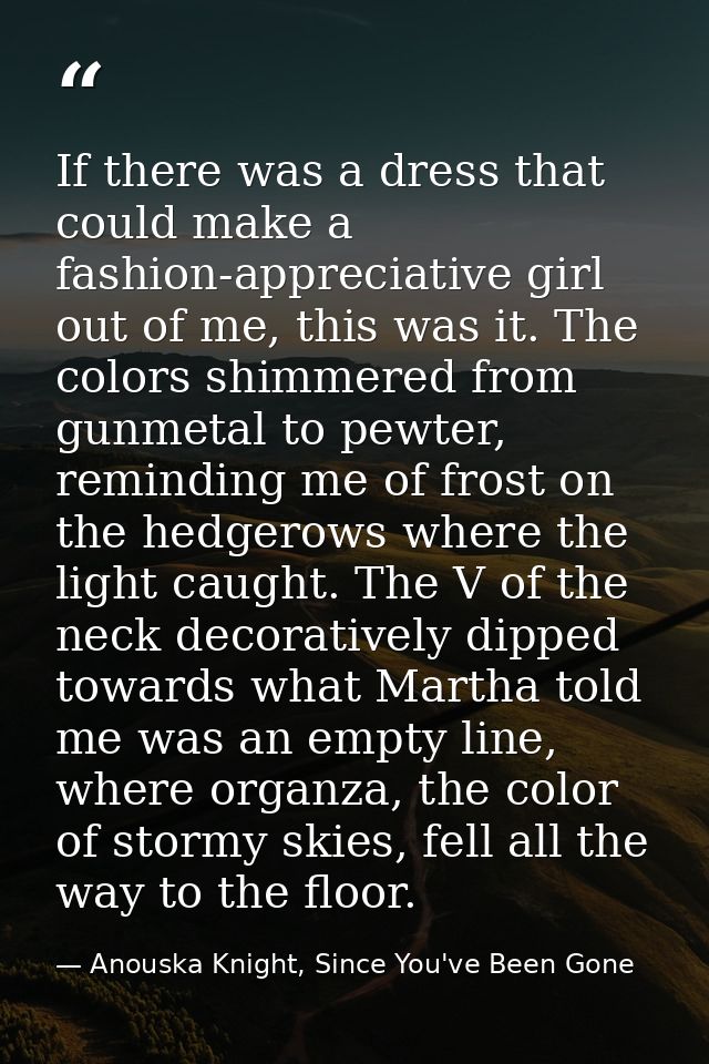 If there was a dress that could make a fashion-appreciative girl out of me, this was it. The colors shimmered from gunme — Anouska Knight, Since You've Been Gone