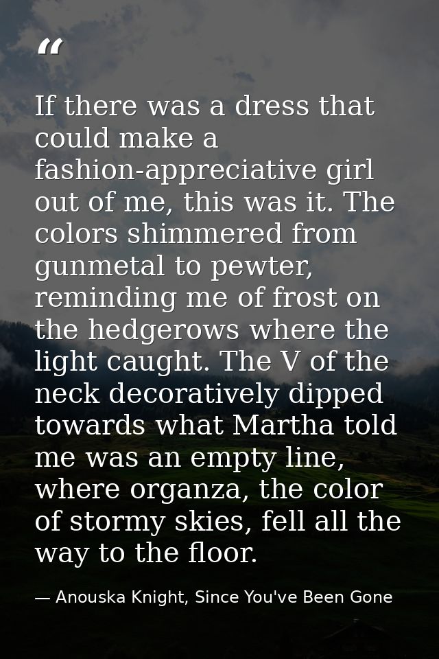 If there was a dress that could make a fashion-appreciative girl out of me, this was it. The colors shimmered from gunme — Anouska Knight, Since You've Been Gone