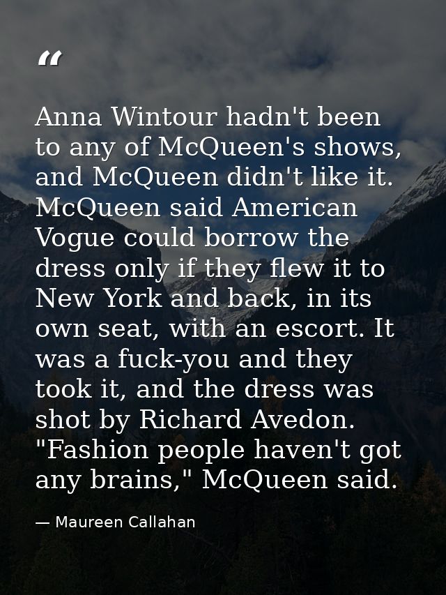 Anna Wintour hadn't been to any of McQueen's shows, and McQueen didn't like it. McQueen said American Vogue could borrow — Maureen Callahan
