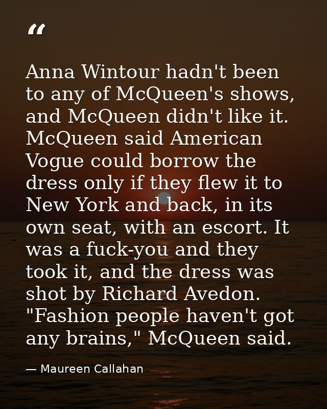 Anna Wintour hadn't been to any of McQueen's shows, and McQueen didn't like it. McQueen said American Vogue could borrow — Maureen Callahan
