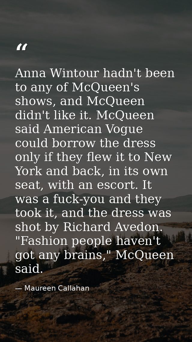 Anna Wintour hadn't been to any of McQueen's shows, and McQueen didn't like it. McQueen said American Vogue could borrow — Maureen Callahan