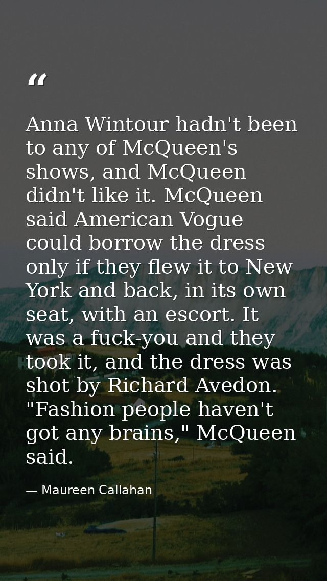 Anna Wintour hadn't been to any of McQueen's shows, and McQueen didn't like it. McQueen said American Vogue could borrow — Maureen Callahan