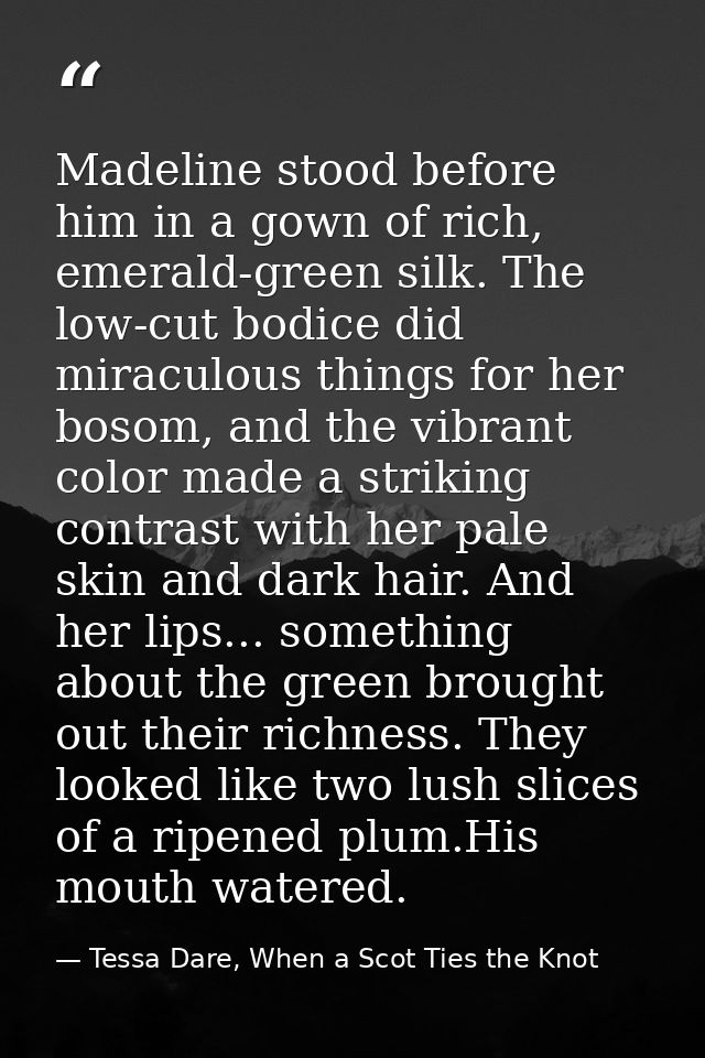 Madeline stood before him in a gown of rich, emerald-green silk. The low-cut bodice did miraculous things for her bosom, — Tessa Dare, When a Scot Ties the Knot
