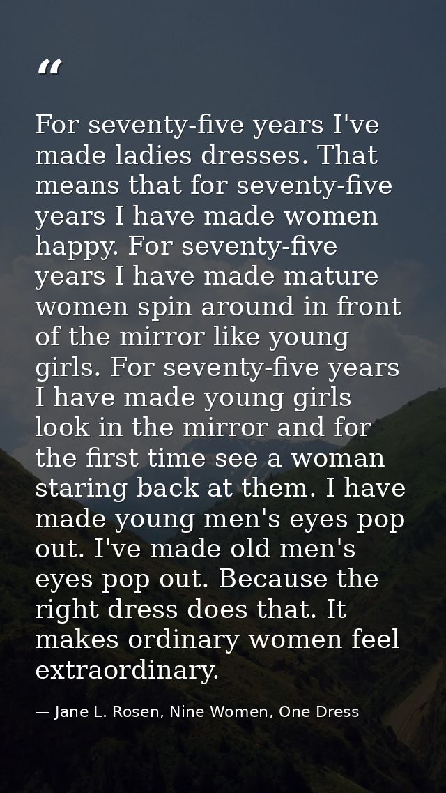 For seventy-five years I've made ladies dresses. That means that for seventy-five years I have made women happy. For sev — Jane L. Rosen, Nine Women, One Dress