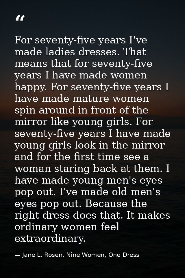For seventy-five years I've made ladies dresses. That means that for seventy-five years I have made women happy. For sev — Jane L. Rosen, Nine Women, One Dress