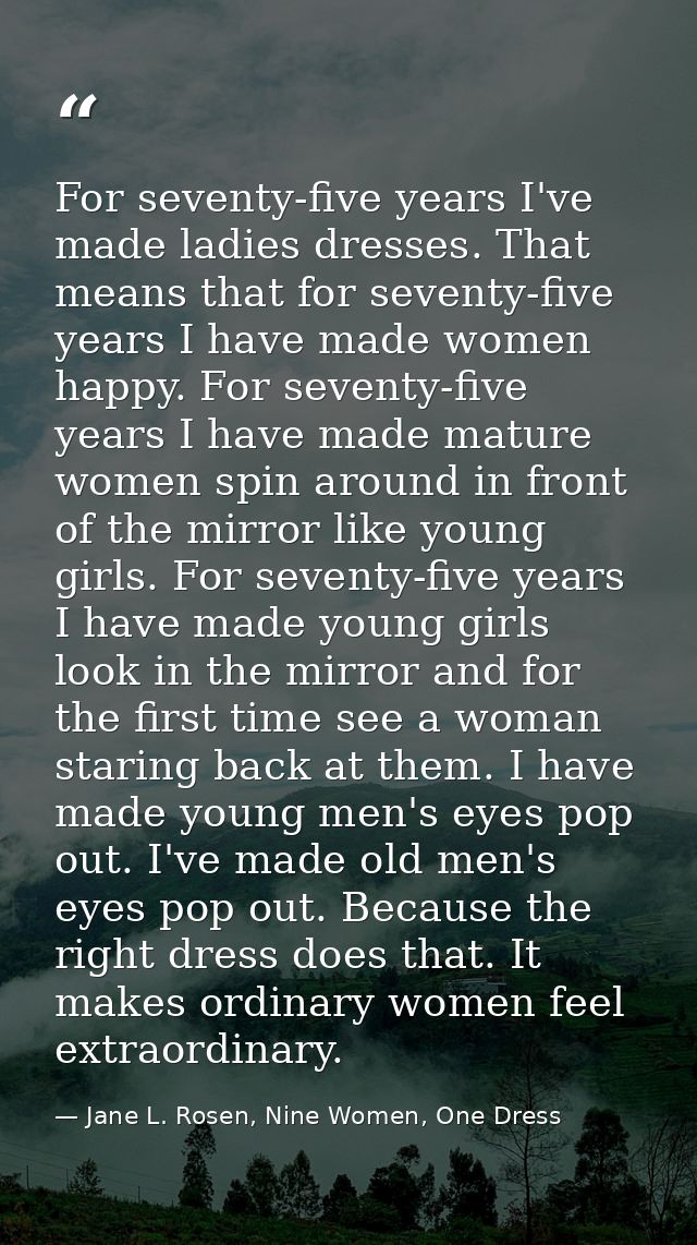 For seventy-five years I've made ladies dresses. That means that for seventy-five years I have made women happy. For sev — Jane L. Rosen, Nine Women, One Dress