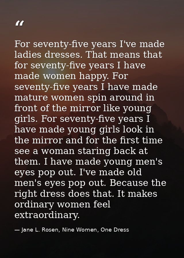 For seventy-five years I've made ladies dresses. That means that for seventy-five years I have made women happy. For sev — Jane L. Rosen, Nine Women, One Dress