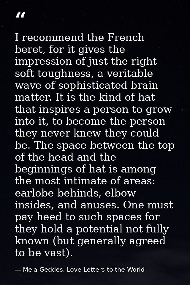 I recommend the French beret, for it gives the impression of just the right soft toughness, a veritable wave of sophisti — Meia Geddes, Love Letters to the World