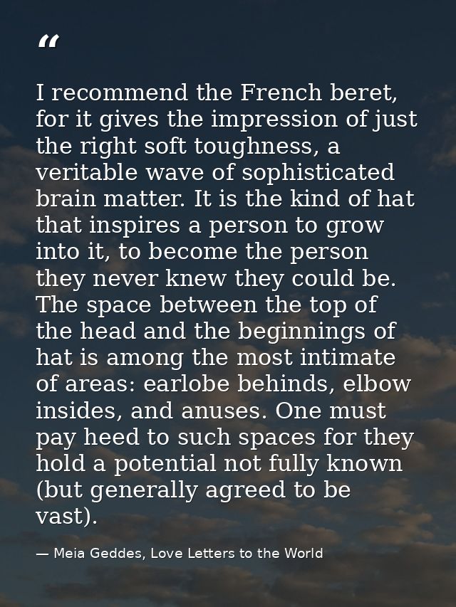 I recommend the French beret, for it gives the impression of just the right soft toughness, a veritable wave of sophisti — Meia Geddes, Love Letters to the World
