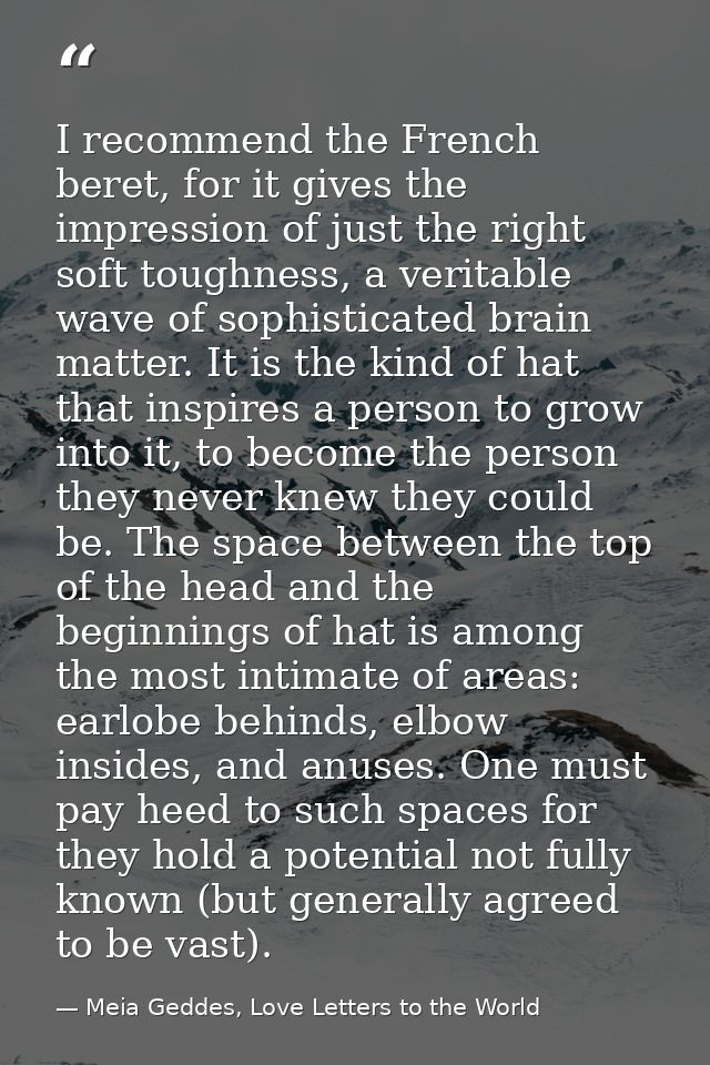 I recommend the French beret, for it gives the impression of just the right soft toughness, a veritable wave of sophisti — Meia Geddes, Love Letters to the World