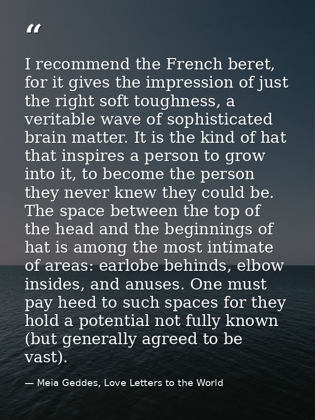I recommend the French beret, for it gives the impression of just the right soft toughness, a veritable wave of sophisti — Meia Geddes, Love Letters to the World