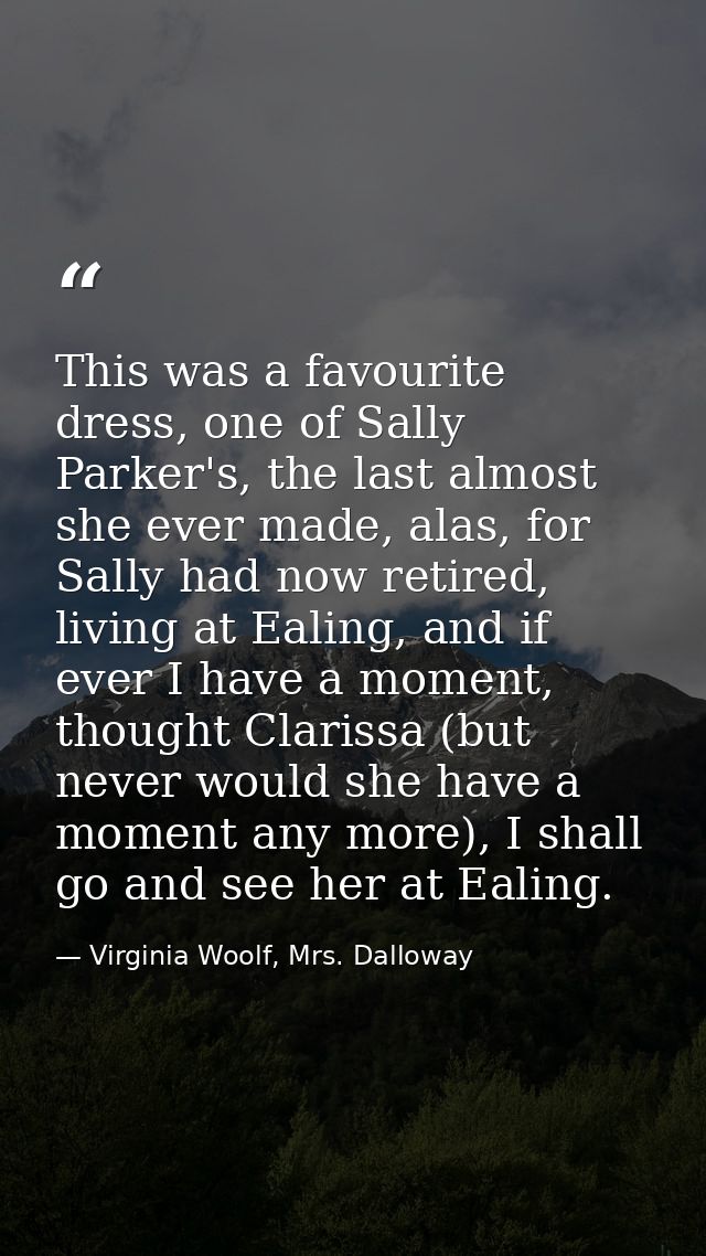 This was a favourite dress, one of Sally Parker's, the last almost she ever made, alas, for Sally had now retired, livin — Virginia Woolf, Mrs. Dalloway