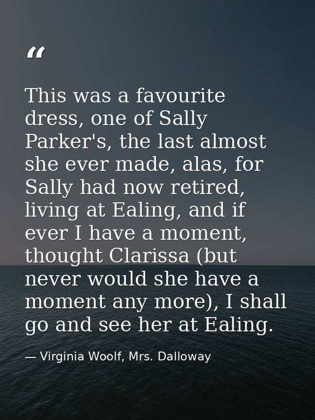 This was a favourite dress, one of Sally Parker's, the last almost she ever made, alas, for Sally had now retired, livin — Virginia Woolf, Mrs. Dalloway