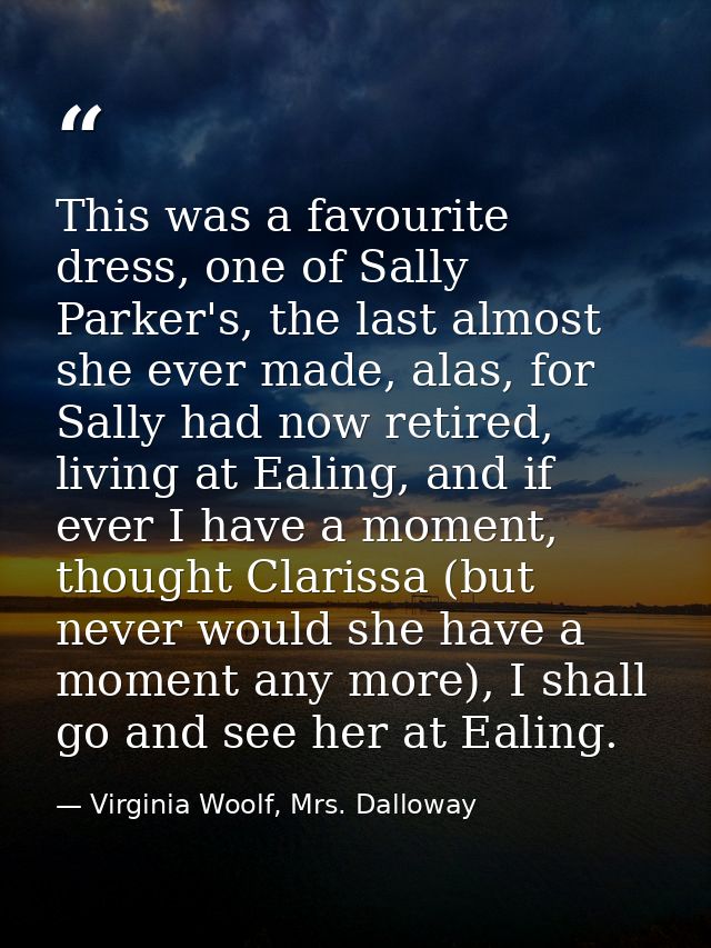 This was a favourite dress, one of Sally Parker's, the last almost she ever made, alas, for Sally had now retired, livin — Virginia Woolf, Mrs. Dalloway