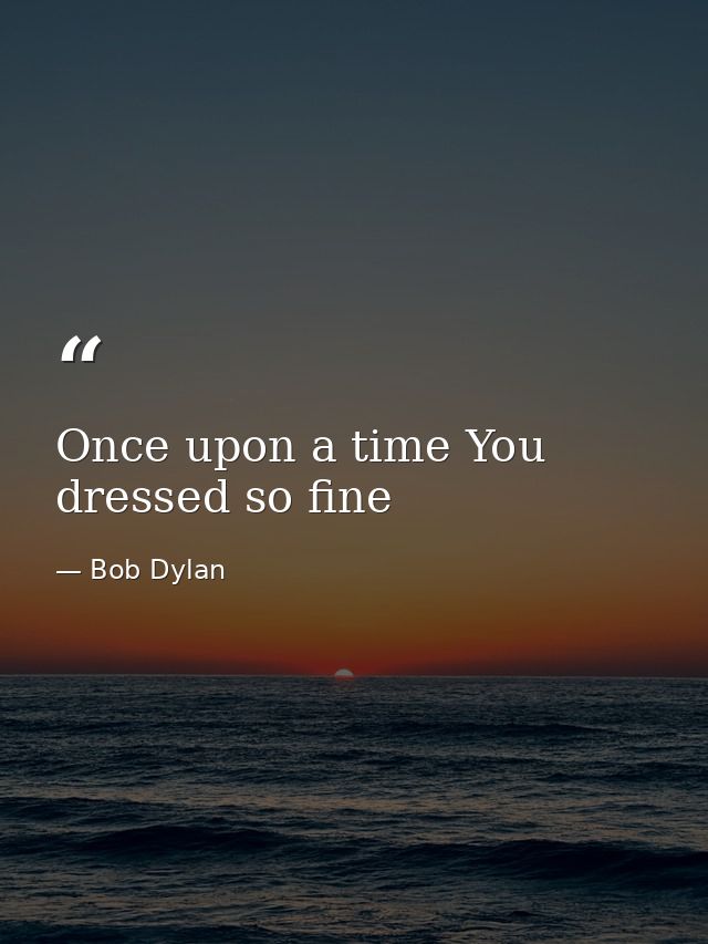 Once upon a time You dressed so fine — Bob Dylan