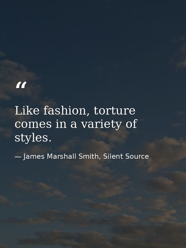 Like fashion, torture comes in a variety of styles. — James Marshall Smith, Silent Source
