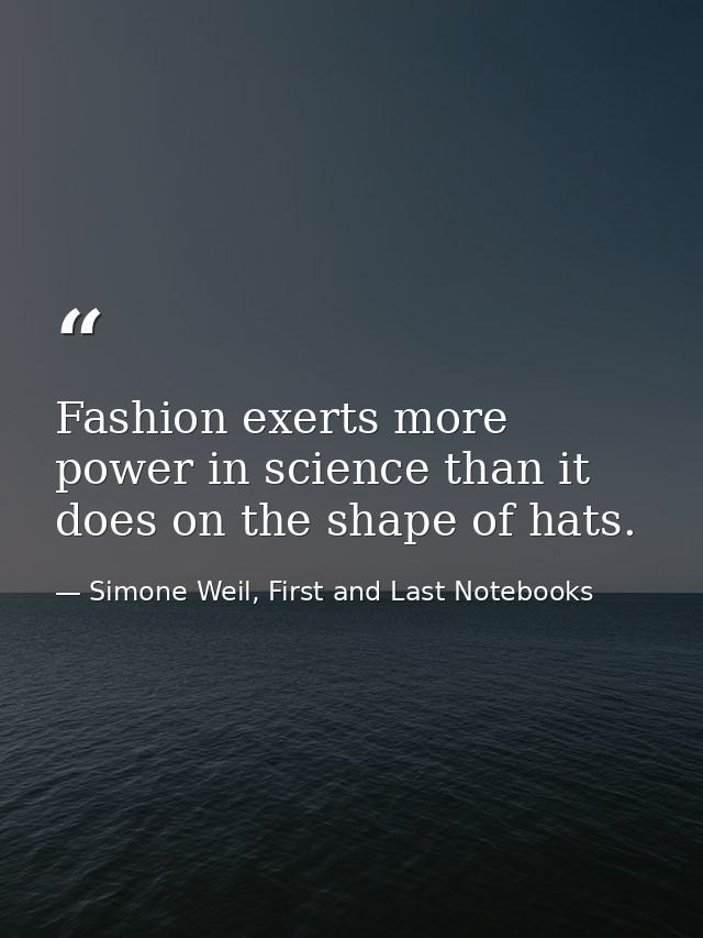 Fashion exerts more power in science than it does on the shape of hats. — Simone Weil, First and Last Notebooks