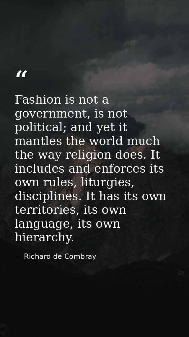 Fashion is not a government, is not political; and yet it mantles the world much the way religion does. It includes and  — Richard de Combray