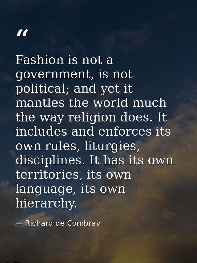 Fashion is not a government, is not political; and yet it mantles the world much the way religion does. It includes and  — Richard de Combray