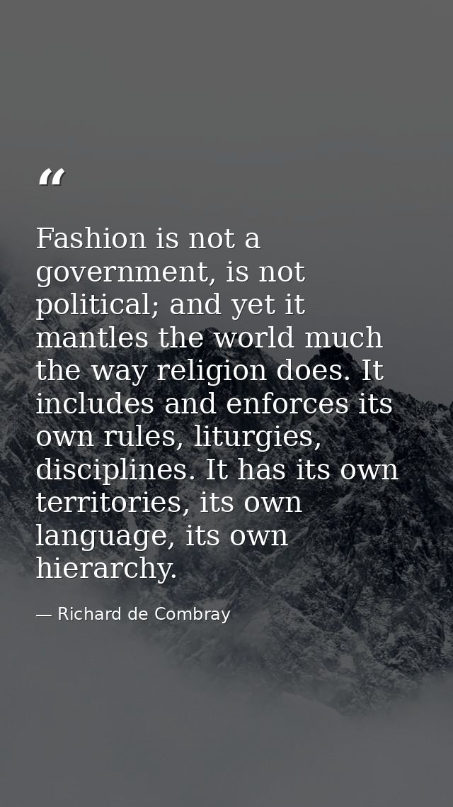 Fashion is not a government, is not political; and yet it mantles the world much the way religion does. It includes and  — Richard de Combray