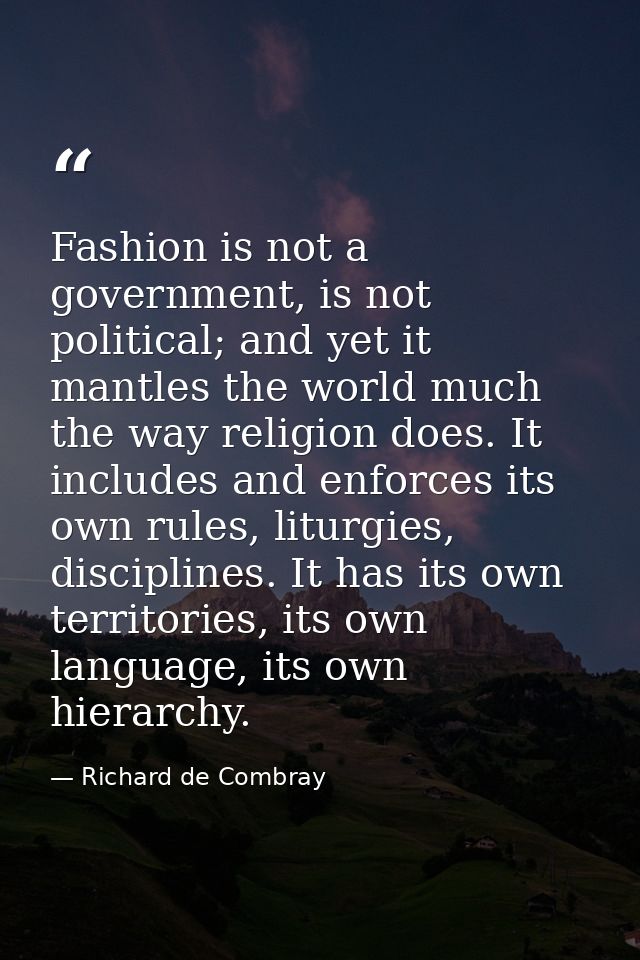 Fashion is not a government, is not political; and yet it mantles the world much the way religion does. It includes and  — Richard de Combray