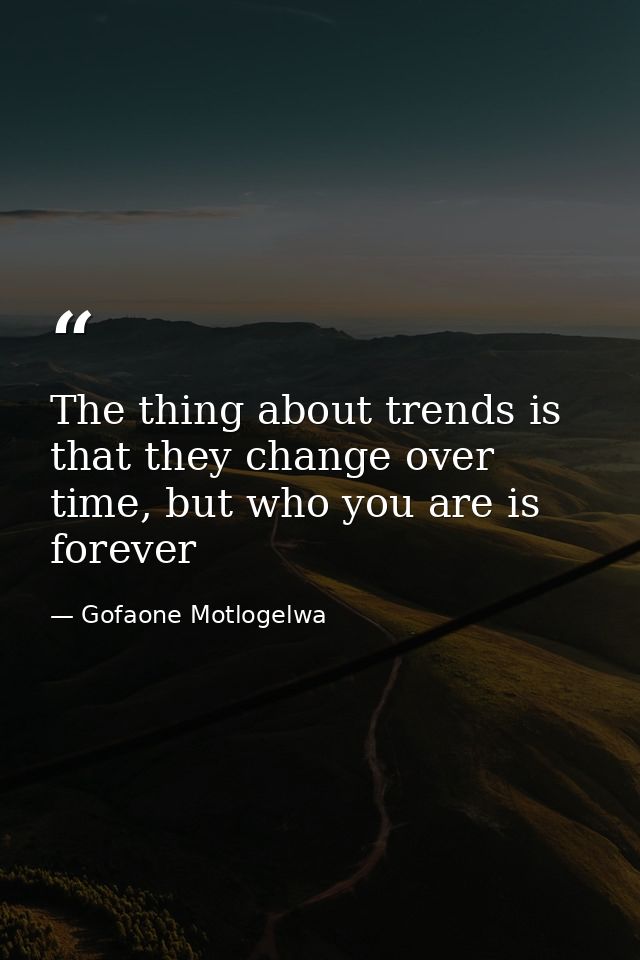 The thing about trends is that they change over time, but who you are is forever — Gofaone Motlogelwa