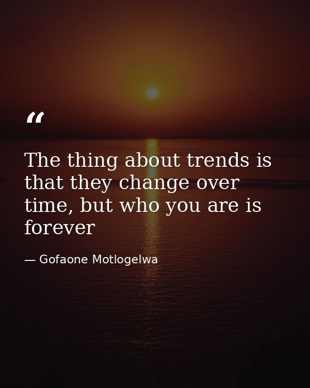 The thing about trends is that they change over time, but who you are is forever — Gofaone Motlogelwa