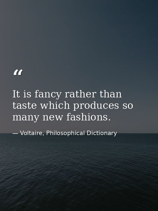 It is fancy rather than taste which produces so many new fashions. — Voltaire, Philosophical Dictionary