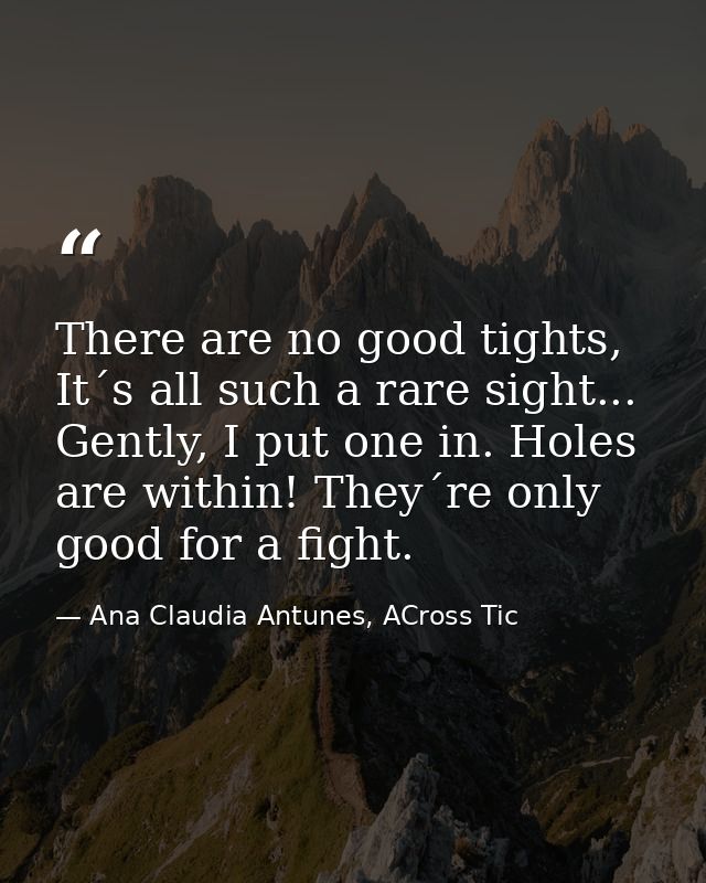 There are no good tights, It´s all such a rare sight... Gently, I put one in. Holes are within! They´re only good for a  — Ana Claudia Antunes, ACross Tic