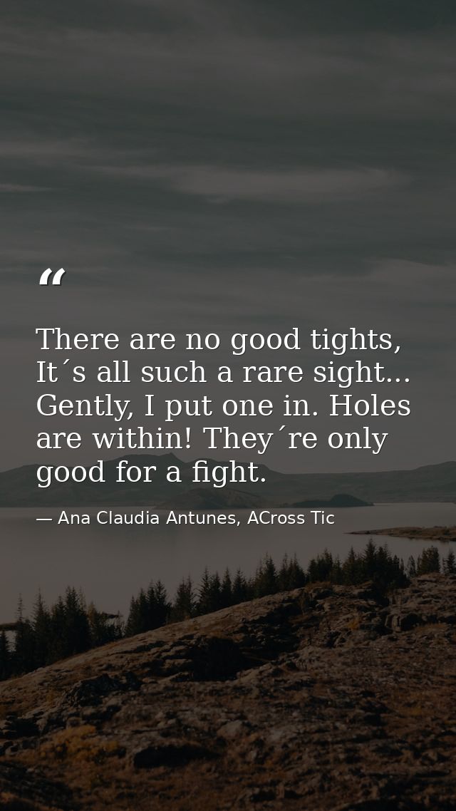 There are no good tights, It´s all such a rare sight... Gently, I put one in. Holes are within! They´re only good for a  — Ana Claudia Antunes, ACross Tic