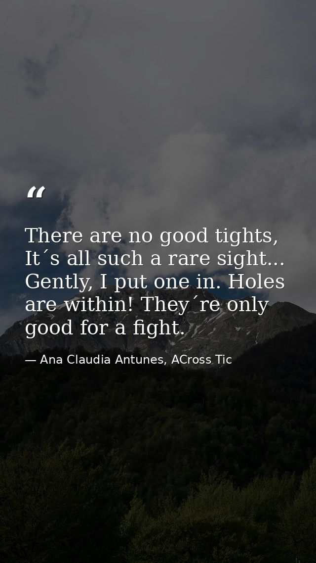 There are no good tights, It´s all such a rare sight... Gently, I put one in. Holes are within! They´re only good for a  — Ana Claudia Antunes, ACross Tic