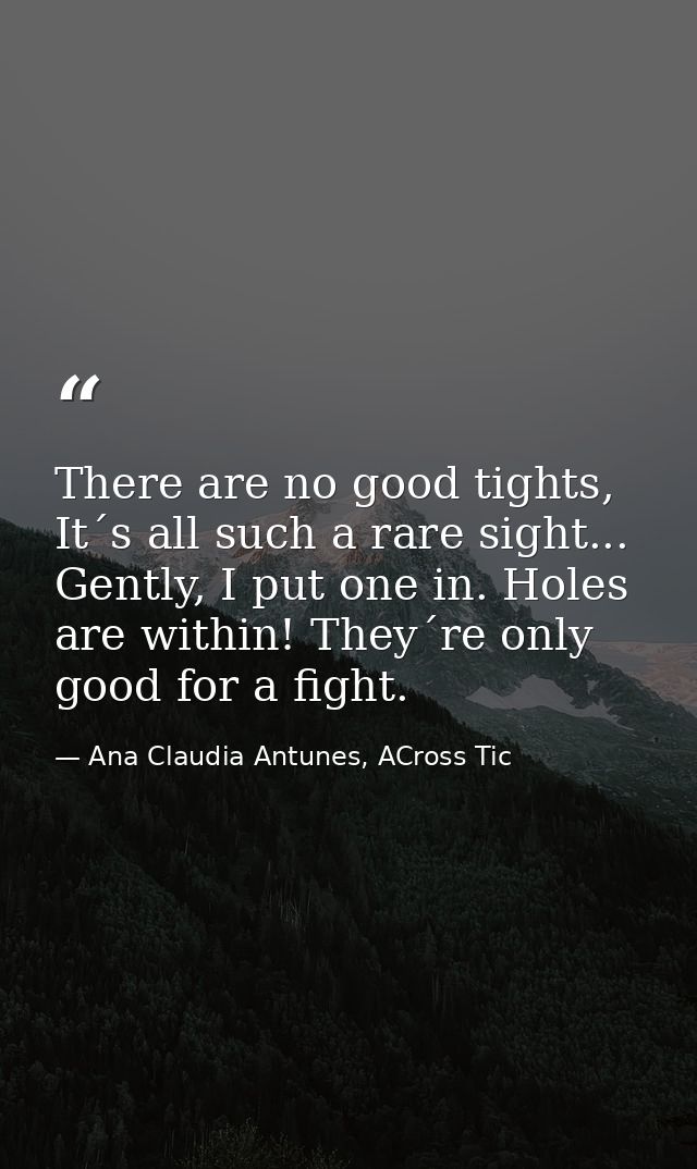 There are no good tights, It´s all such a rare sight... Gently, I put one in. Holes are within! They´re only good for a  — Ana Claudia Antunes, ACross Tic