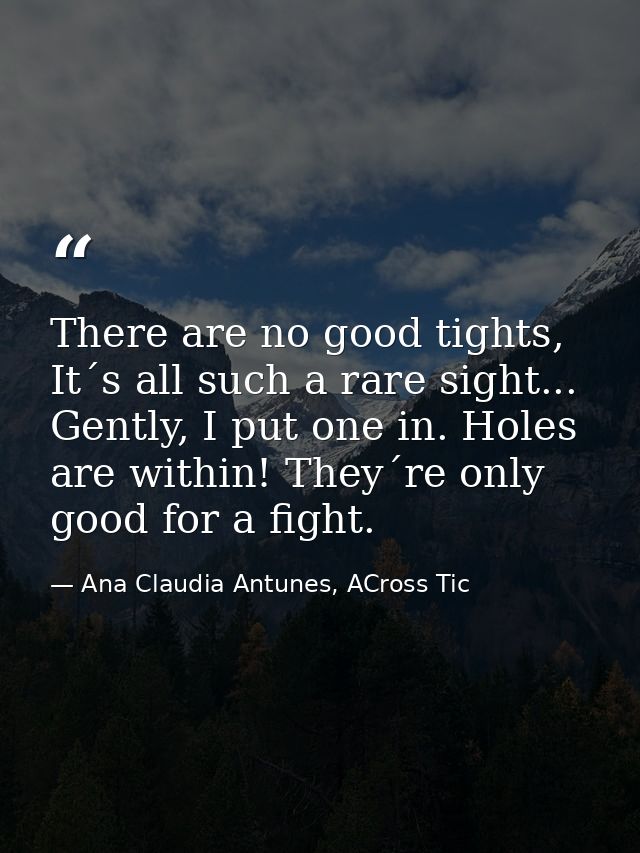 There are no good tights, It´s all such a rare sight... Gently, I put one in. Holes are within! They´re only good for a  — Ana Claudia Antunes, ACross Tic
