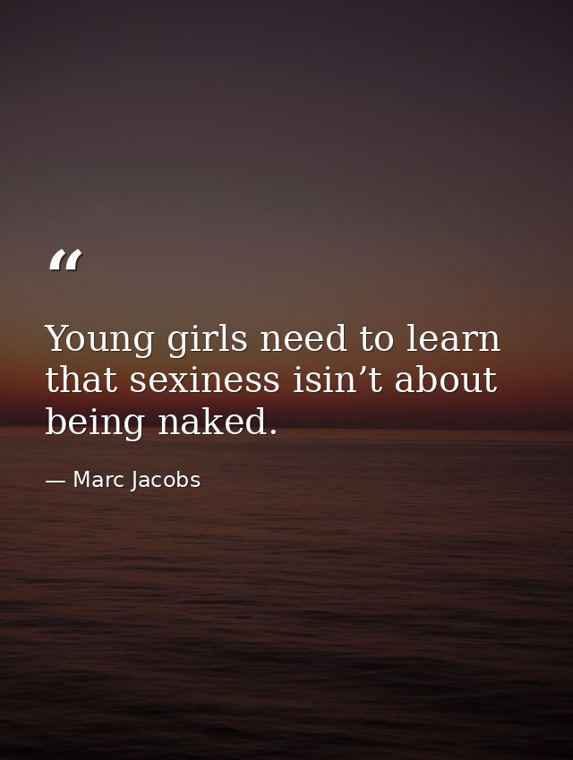 Young girls need to learn that sexiness isin’t about being naked. — Marc Jacobs