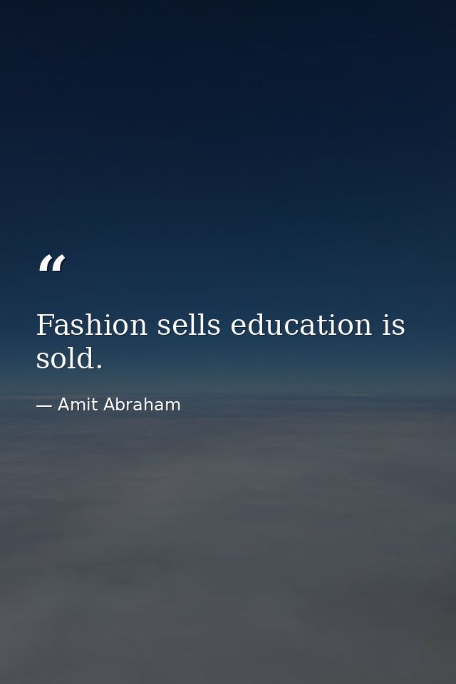 Fashion sells education is sold. — Amit Abraham