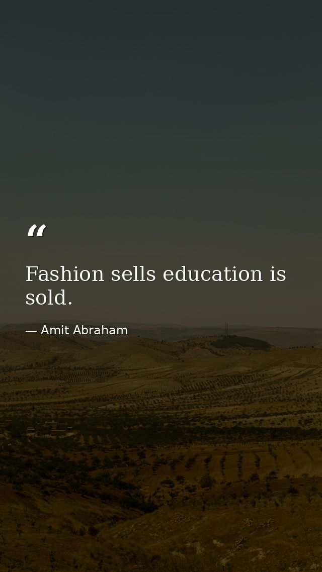 Fashion sells education is sold. — Amit Abraham