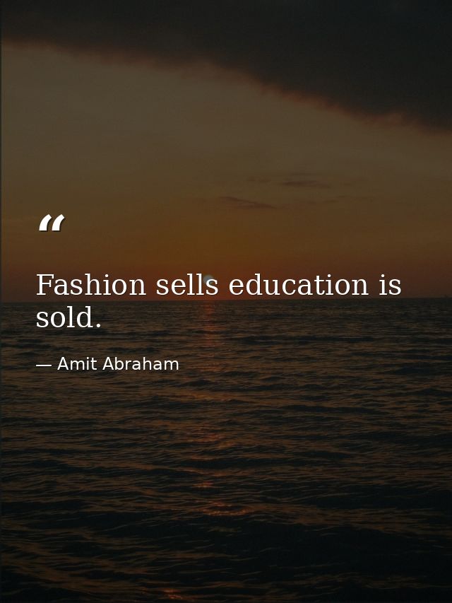 Fashion sells education is sold. — Amit Abraham