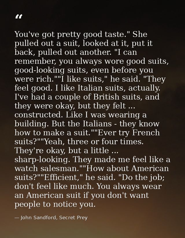 You've got pretty good taste." She pulled out a suit, looked at it, put it back, pulled out another. "I can remember, yo — John Sandford, Secret Prey