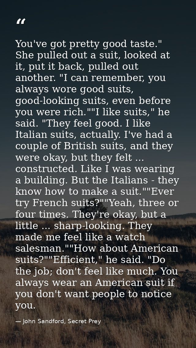 You've got pretty good taste." She pulled out a suit, looked at it, put it back, pulled out another. "I can remember, yo — John Sandford, Secret Prey