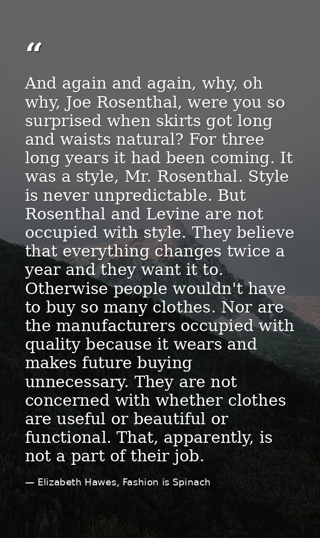 And again and again, why, oh why, Joe Rosenthal, were you so surprised when skirts got long and waists natural? For thre — Elizabeth Hawes, Fashion is Spinach